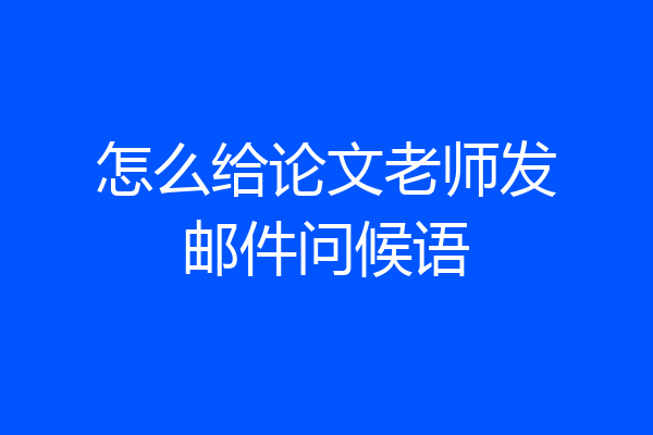 怎么给论文老师发邮件问候语