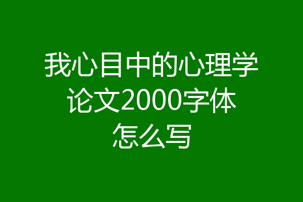 我心目中的心理学论文2000字体怎么写
