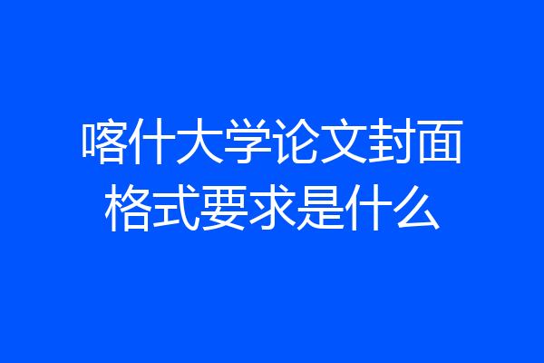喀什大学论文封面格式要求是什么