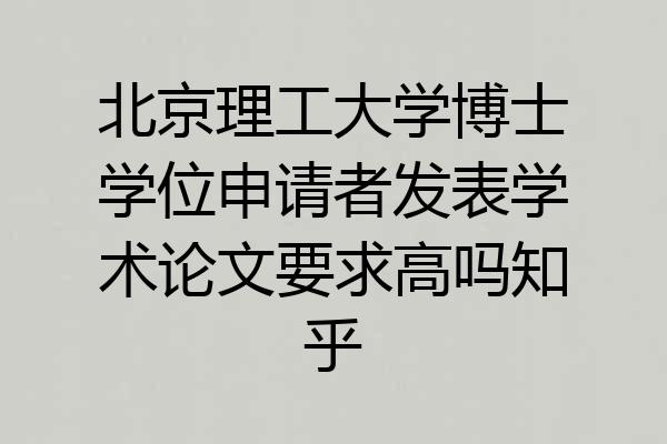 北京理工大学博士学位申请者发表学术论文要求高吗知乎