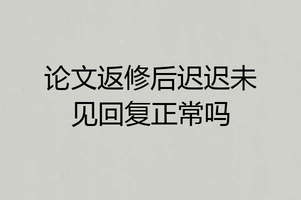 论文返修后迟迟未见回复正常吗