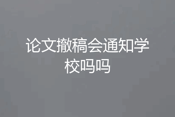 论文撤稿会通知学校吗吗