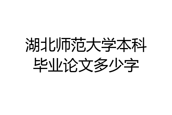 湖北师范大学本科毕业论文多少字