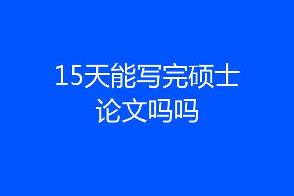 15天能写完硕士论文吗吗