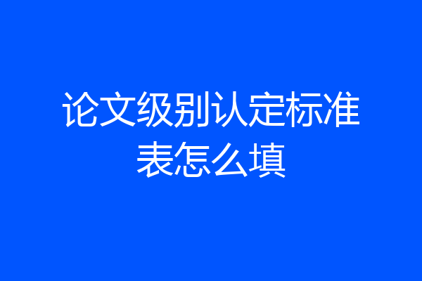 论文级别认定标准表怎么填