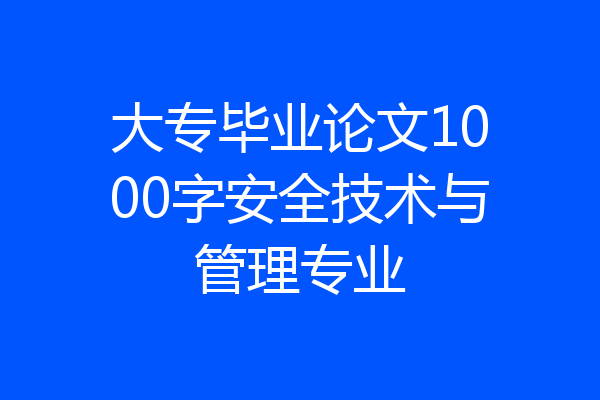 大专毕业论文1000字安全技术与管理专业