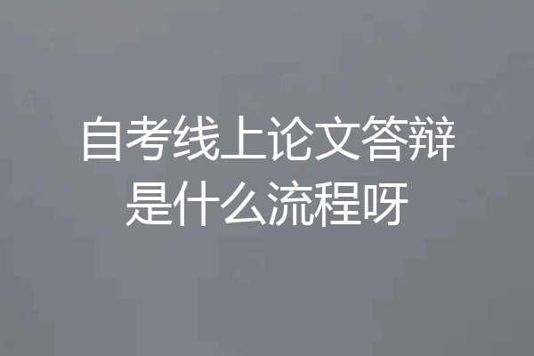 自考线上论文答辩是什么流程呀