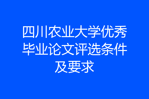 四川农业大学优秀毕业论文评选条件及要求