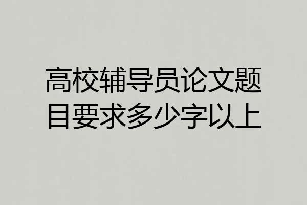 高校辅导员论文题目要求多少字以上