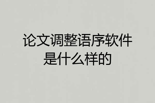 论文调整语序软件是什么样的