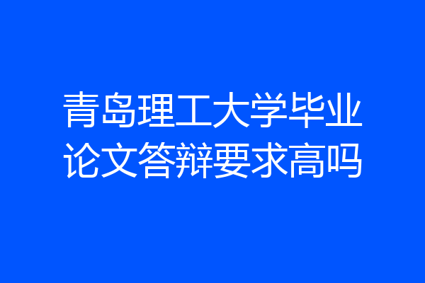 青岛理工大学毕业论文答辩要求高吗