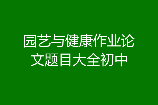 园艺与健康作业论文题目大全初中