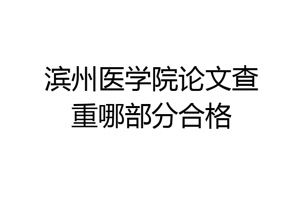 滨州医学院论文查重哪部分合格