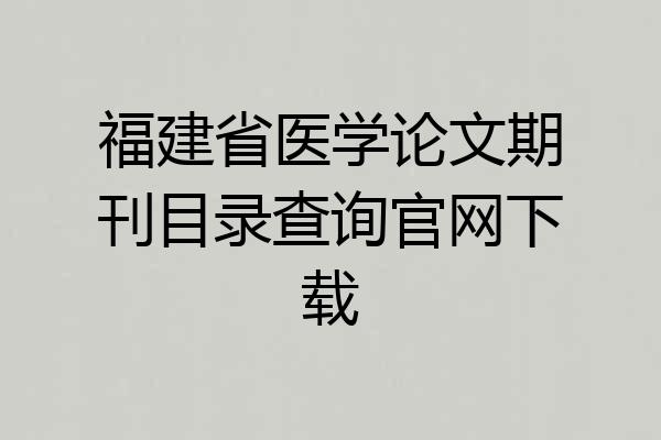 福建省医学论文期刊目录查询官网下载