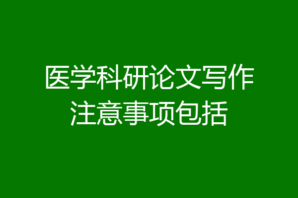 医学科研论文写作注意事项包括