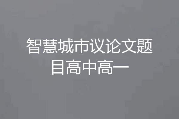 智慧城市议论文题目高中高一