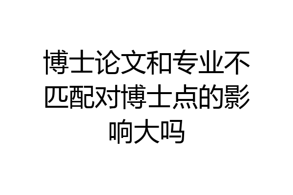 博士论文和专业不匹配对博士点的影响大吗