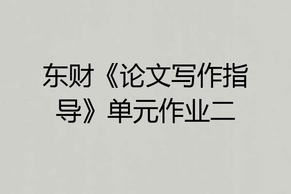 东财《论文写作指导》单元作业二