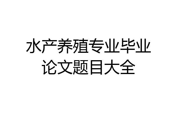 水产养殖专业毕业论文题目大全