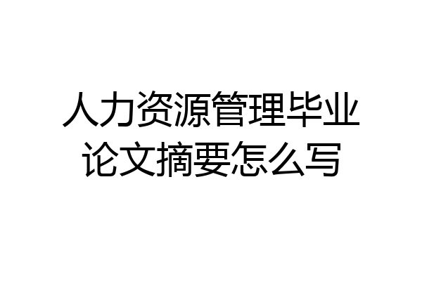 人力资源管理毕业论文摘要怎么写
