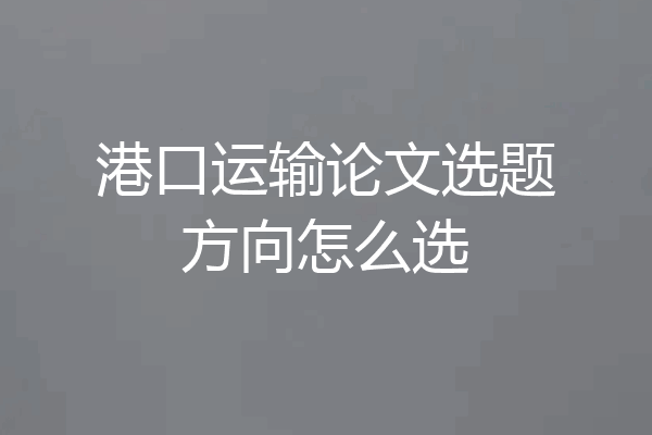 港口运输论文选题方向怎么选