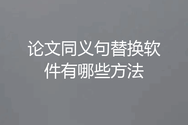 论文同义句替换软件有哪些方法