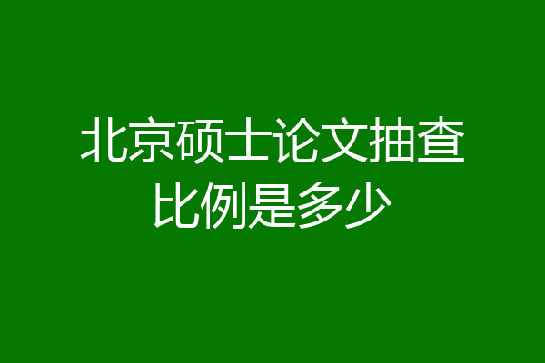 北京硕士论文抽查比例是多少