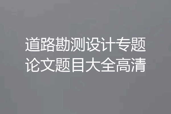 道路勘测设计专题论文题目大全高清