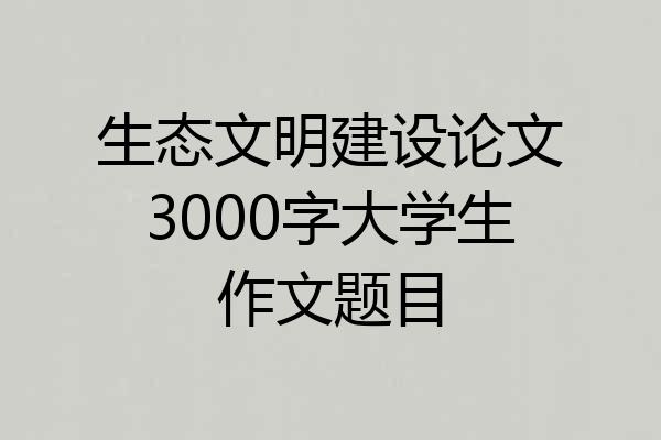 生态文明建设论文3000字大学生作文题目