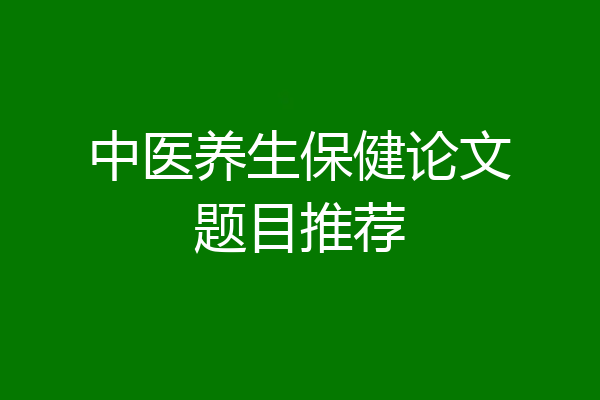 中医养生保健论文题目推荐