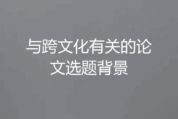 与跨文化有关的论文选题背景