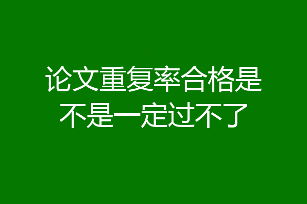 论文重复率合格是不是一定过不了
