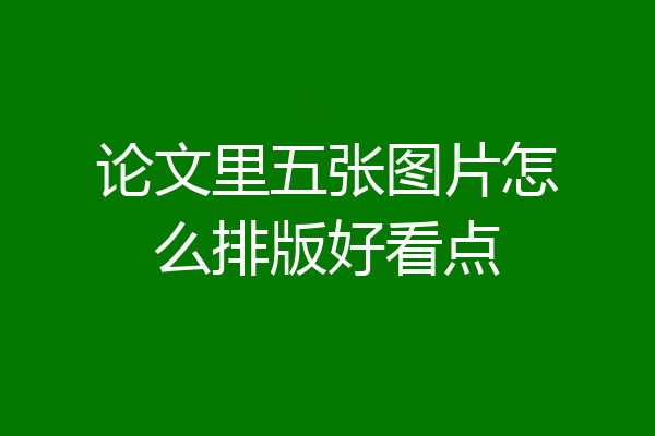论文里五张图片怎么排版好看点