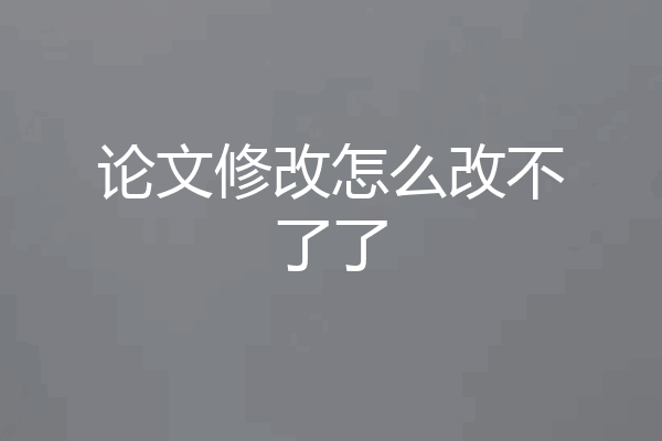 论文修改怎么改不了了