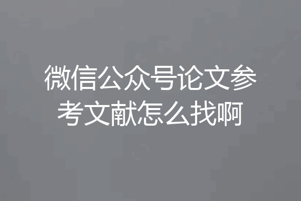 微信公众号论文参考文献怎么找啊