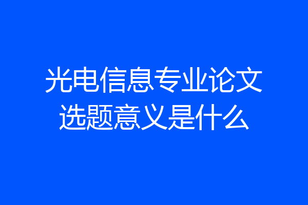 光电信息专业论文选题意义是什么