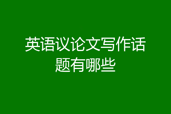 英语议论文写作话题有哪些