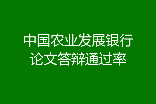中国农业发展银行论文答辩通过率