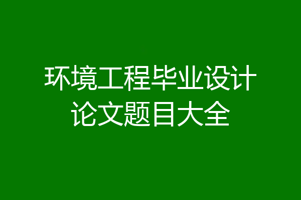 环境工程毕业设计论文题目大全