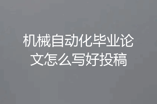 机械自动化毕业论文怎么写好投稿