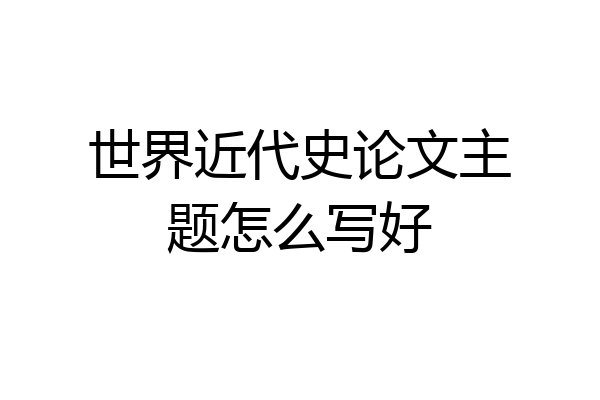世界近代史论文主题怎么写好