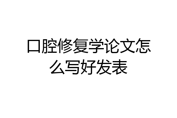 口腔修复学论文怎么写好发表
