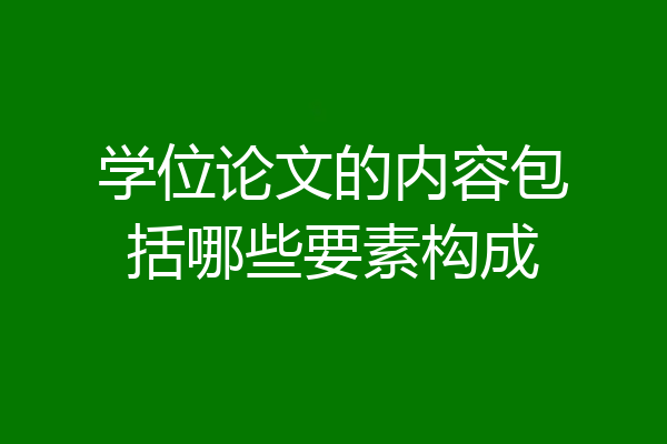 学位论文的内容包括哪些要素构成