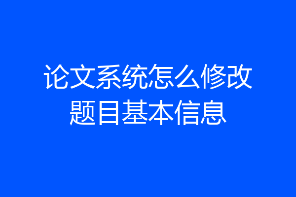论文系统怎么修改题目基本信息
