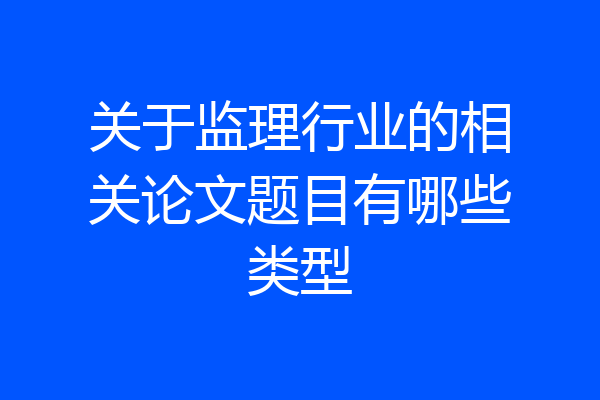 关于监理行业的相关论文题目有哪些类型