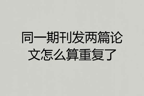 同一期刊发两篇论文怎么算重复了