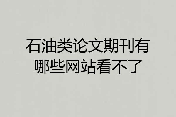 石油类论文期刊有哪些网站看不了