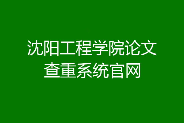 沈阳工程学院论文查重系统官网