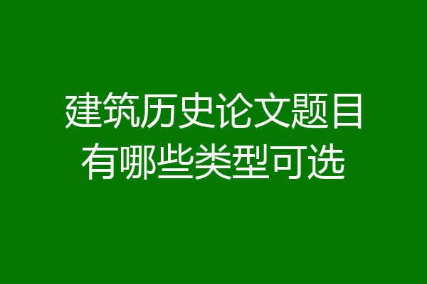 建筑历史论文题目有哪些类型可选