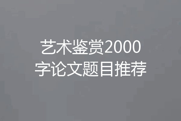 艺术鉴赏2000字论文题目推荐